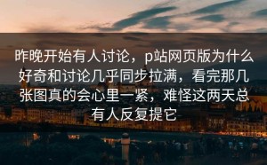 昨晚开始有人讨论，p站网页版为什么好奇和讨论几乎同步拉满，看完那几张图真的会心里一紧，难怪这两天总有人反复提它