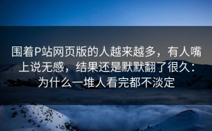围着P站网页版的人越来越多，有人嘴上说无感，结果还是默默翻了很久：为什么一堆人看完都不淡定