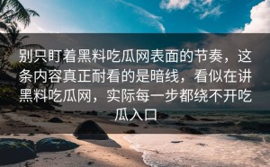别只盯着黑料吃瓜网表面的节奏，这条内容真正耐看的是暗线，看似在讲黑料吃瓜网，实际每一步都绕不开吃瓜入口