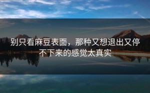 别只看麻豆表面，那种又想退出又停不下来的感觉太真实