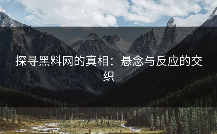 探寻黑料网的真相:悬念与反应的交织 探寻黑料网的真相:悬念与反应的交织