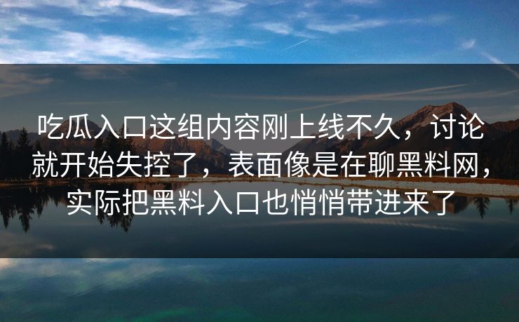 吃瓜入口这组内容刚上线不久，讨论就开始失控了，表面像是在聊黑料网，实际把黑料入口也悄悄带进来了
