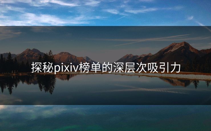 探秘pixiv榜单的深层次吸引力