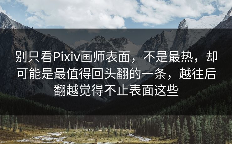 别只看Pixiv画师表面，不是最热，却可能是最值得回头翻的一条，越往后翻越觉得不止表面这些