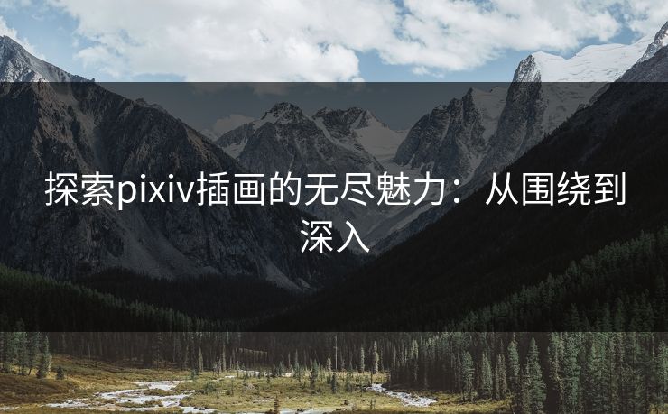探索pixiv插画的无尽魅力：从围绕到深入