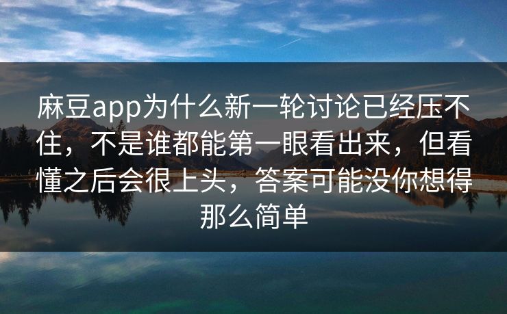 麻豆app为什么新一轮讨论已经压不住,不是谁都能第一眼看出来,但看懂之后会很上头,答案可能没你想得那么简单 麻豆app为什么新一轮讨论已经压不住,不是谁都能第一眼看出来,但看懂之后会很上头,答案可能没你想得那么简单