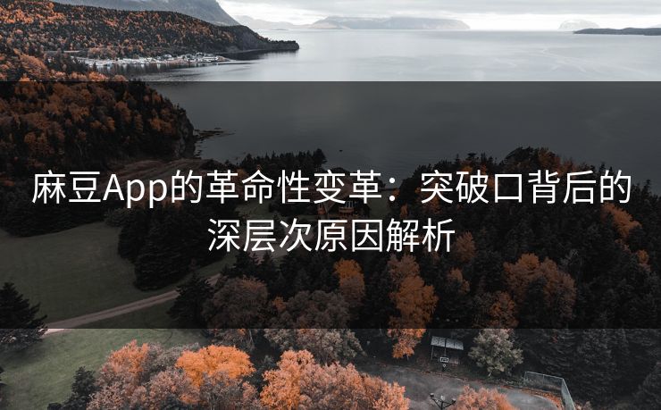麻豆App的革命性变革:突破口背后的深层次原因解析 麻豆App的革命性变革:突破口背后的深层次原因解析